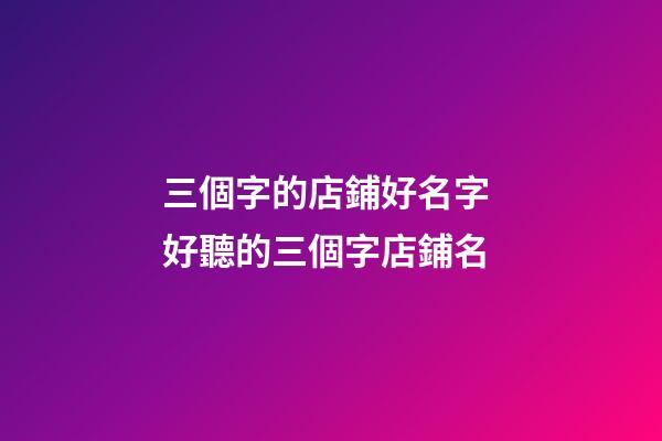 三個字的店鋪好名字 好聽的三個字店鋪名-第1張-店鋪起名-玄機派